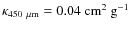 $\kappa_{450~\mu {\rm m}} = 0.04~\rm {cm}^{2}~\rm {g}^{-1}$