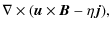 $\displaystyle \nabla \times (\vec{u}\times \vec{B}-\eta \vec{j}),$