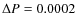 $\Delta P = 0.0002$
