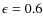 $\epsilon = 0.6$