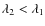 $\lambda_2 < \lambda_1$