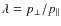 $\lambda =p_{\perp }/p_{\parallel }$