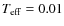 $T_{\rm eff} = 0.01$
