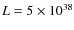 $L=5\times 10^{38}$