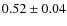 $0.52\pm 0.04$