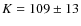 $K = 109 \pm 13$
