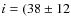 $i = (38 \pm 12$