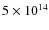 $5\times 10^{14}$