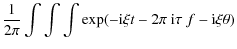 $\displaystyle {1\over 2\pi} \int\int\int
\exp(-{\rm i}\xi t - 2\pi~ {\rm i}\tau~ f - {\rm i}\xi\theta)$