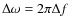 $\Delta \omega = 2\pi \Delta f$