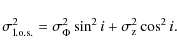 \begin{displaymath}
\sigma_{\rm {l.o.s.}}^2 = \sigma_{\Phi}^2\sin^2i + \sigma_{\rm
z}^2\cos^2i {.}
\end{displaymath}