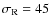 $\sigma_{\rm
R}=45$
