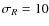 $\sigma_{R}=10$