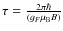 $\tau = \frac{2\pi \hbar} {(g_F \mu_{\rm B}B)}$
