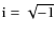 $\rm i=\sqrt{-1}$