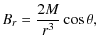 $\displaystyle B_{r} = \frac{2M}{r^3} \cos{\theta},$