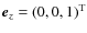 ${\vec e}_{z} = (0,0,1)^{\rm T}$