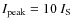 $I_{\rm peak} = 10~I_{\rm S}$