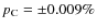 $p_{\rm C} = \pm 0.009\%$