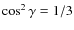 $\cos^2{\gamma} = 1/3$