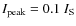 $I_{\rm peak} = 0.1~I_{\rm S}$
