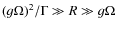 $(g\Omega)^2/\Gamma \gg R \gg g\Omega$