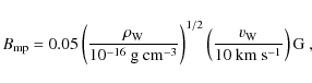\begin{displaymath}B_{\rm mp} = 0.05 \left( \frac{\rho_{\rm W}}{10^{-16}~{\rm g~...
...left( \frac{v_{\rm W}}{10~{\rm km~s^{-1}}}
\right) {\rm G}~,
\end{displaymath}
