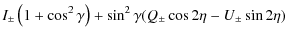 $\displaystyle I_\pm \left(1+\cos^2{\gamma}\right)+\sin^2{\gamma}(Q_\pm\cos{2\eta}
-U_\pm\sin{2\eta})$
