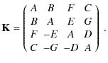 $\displaystyle \mathbf{K} = \left( \begin{array}{cccc}
A & B & F & C \\
B & A & E & G \\
F & -E & A & D \\
C & -G & -D & A
\end{array}\right)~.$