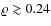 $\varrho \gtrsim 0.24$
