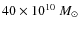 $40 \times 10^{10}~M_{\odot}$