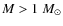 $M>1 ~M_{\odot}$