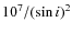 $10^7/(\sin{i})^2$