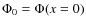 $\Phi_0=\Phi(x=0)$