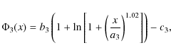 \begin{displaymath}
\Phi_3(x)=b_3\left(1+\ln\left[1+\left(\frac{x}{a_3}\right)^{1.02}\right]\right)
-c_3,
\end{displaymath}