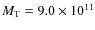$M_{\rm T}= 9.0 \times 10^{11}$