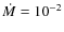 $\dot{M}=10^{-2}$