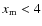 $x_{\rm m}<4$