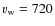 $v_{\rm w}=720$