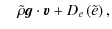 $\displaystyle \quad\tilde{\rho} {\vec{g}} \cdot {\vec{v}} +D_e\left(\tilde{e} \right),$