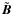 $\tilde{\vec{B}}$