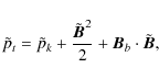 \begin{displaymath}\tilde{p}_t=\tilde{p}_{k}+\frac{{\tilde{\vec{B}}}^2}{2}+{\vec{B}}_b\cdot{\tilde{\vec{B}}},
\end{displaymath}