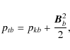 \begin{displaymath}p_{tb}=p_{kb}+\frac{{\vec{B}}_b^2}{2},
\end{displaymath}