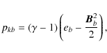 \begin{displaymath}p_{kb}=\left(\gamma-1\right)\left(e_b-\frac{{{\vec{B}}}_b^2}{2}\right),
\end{displaymath}
