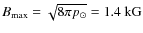 $B_{\rm max}=\sqrt{8\pi p_{\odot}}=1.4~{\rm kG}$