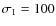 $\sigma_1=100$