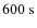 $600~{\rm s}$