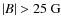 $\vert B\vert>25~{\rm G}$