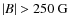 $\vert B\vert>250~{\rm G}$