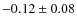 $-0.12 \pm 0.08$